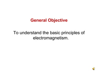 General Objective

To understand the basic principles of
         electromagnetism.
 