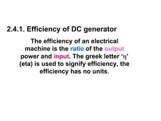 2.4.1. Efficiency of DC generator
       The efficiency of an electrical
     machine is the ratio of the output
    power and input. The greek letter ‘η’
   (eta) is used to signify efficiency, the
           efficiency has no units.
 