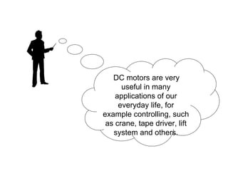 DC motors are very
      useful in many
    applications of our
     everyday life, for
example controlling, such
 as crane, tape driver, lift
   system and others.
 
