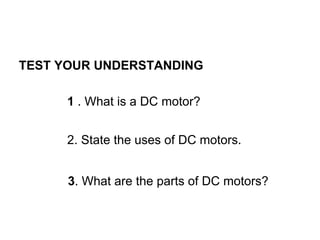 TEST YOUR UNDERSTANDING

      1 . What is a DC motor?


      2. State the uses of DC motors.


      3. What are the parts of DC motors?
 