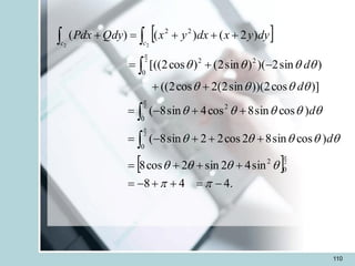 110
 
 
.
4
4
8
sin
4
2
sin
2
cos
8
)
cos
sin
8
2
cos
2
2
sin
8
(
)
cos
sin
8
cos
4
sin
8
(
)]
cos
2
))(
sin
2
(
2
cos
2
((
)
sin
2
)(
)
sin
2
(
)
cos
2
((
[
)
2
(
)
(
)
(
2
2
2
2
2
2
0
2
0
0
2
2
2
0
2
2
-
=
+
+
-
=
+
+
+
=
+
+
+
-
=
+
+
-
=
+
+
-
+
=
+
+
+
=
+

































d
d
d
d
dy
y
x
dx
y
x
Qdy
Pdx
c
c
 