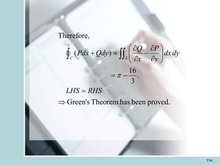 114
Therefore,
( )
16
.
3
Green's Theorem has been proved.
C S
Q P
Pdx Qdy dxdy
x y
LHS RHS

 
 
+ = -
 
 
 
= -
=

 
 
