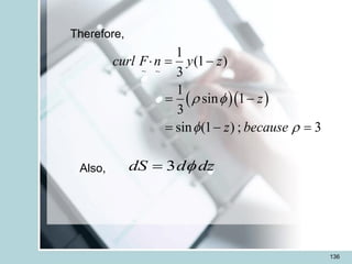 136
Therefore,
  
~ ~
1
(1 )
3
1
sin 1
3
sin (1 ) ; 3
curl F n y z
z
z because
 
 
 = -
= -
= - =
Also, dz
d
dS 
3
=
 
