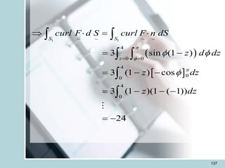 137
 
 
1 1
~ ~
~ ~
4
0 0
4
0
0
4
0
3 sin (1 )
3 (1 ) cos
3 (1 )(1 ( 1))
24
S S
z
curl F d S curl F n dS
z d dz
z dz
z dz



 

= =
  = 
= -
= - -
= - - -
= -
 
 


 