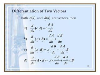 22
Differentiation of Two Vectors
If both and are vectors, then
)
(
~
u
A )
(
~
u
B
~
~
~
~
~
~
~
~
~
~
~
~
~
~
~
~
~
~
)
(
)
.
.
)
.
(
)
)
(
)
)
(
)
B
du
A
d
du
B
d
A
B
A
du
d
d
B
du
A
d
du
B
d
A
B
A
du
d
c
du
B
d
du
A
d
B
A
du
d
b
du
A
d
c
A
c
du
d
a

+

=

+
=
+
=
+
=
 