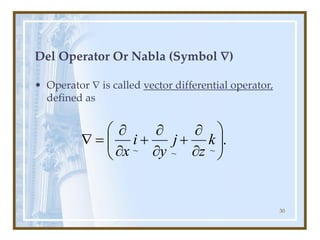 30
Del Operator Or Nabla (Symbol )
• Operator  is called vector differential operator,
defined as
.
~
~
~ 









+


+


=
 k
z
j
y
i
x
 
