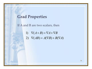 36
Grad Properties
If A and B are two scalars, then
)
(
)
(
)
(
)
2
)
(
)
1
A
B
B
A
AB
B
A
B
A

+

=


+

=
+

 