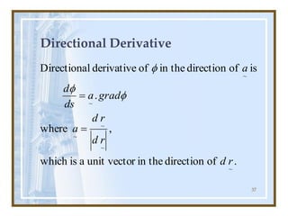 37
Directional Derivative
.
of
direction
in the
r
unit vecto
a
is
which
,
where
.
is
of
direction
in the
of
derivative
l
Directiona
~
~
~
~
~
~
r
d
r
d
r
d
a
grad
a
ds
d
a
=
= 


 