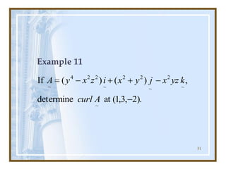 51
Example 11
.
)
2
,
3
,
1
(
at
determine
,
)
(
)
(
If
~
~
2
~
2
2
~
2
2
4
~
-
-
+
+
-
=
A
curl
k
yz
x
j
y
x
i
z
x
y
A
 