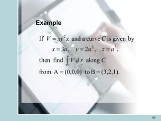 63
Example
(3,2,1).
B
to
(0,0,0)
A
from
along
find
then
,
,
2
,
3
by
given
is
curve
a
and
z
If
~
3
2
2
=
=
=
=
=
=
 C
r
d
V
u
z
u
y
u
x
C
xy
V
c
 
