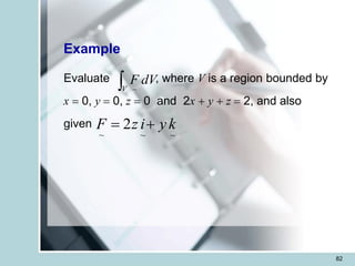 82
, where V is a region bounded by
x = 0, y = 0, z = 0 and 2x + y + z = 2, and also
given
V
dV
F
~
~
~
~
2 k
y
i
z
F +
=
Example
Evaluate
 