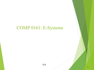 COMP 0161: E-Systems
E.R
1
 