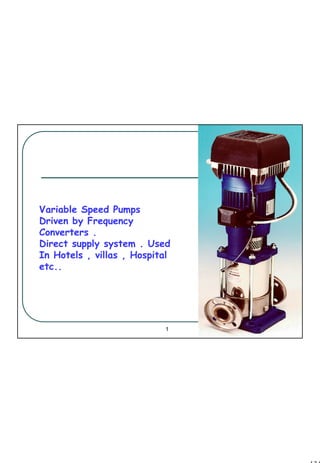 134
1 134
Variable Speed Pumps
Driven by Frequency
Converters .
Direct supply system . Used
In Hotels , villas , Hospital
etc..
 