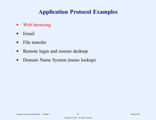 Application Protocol Examples
d Web browsing
d Email
d File transfer
d Remote login and remote desktop
d Domain Name System (name lookup)
Computer Networks and Internets -- Module 2 41 Spring, 2014
Copyright  2014. All rights reserved.
 