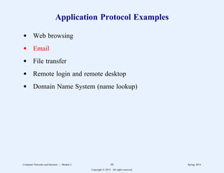 Application Protocol Examples
d Web browsing
d Email
d File transfer
d Remote login and remote desktop
d Domain Name System (name lookup)
Computer Networks and Internets -- Module 2 50 Spring, 2014
Copyright  2014. All rights reserved.
 