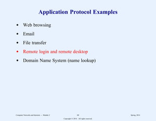 Application Protocol Examples
d Web browsing
d Email
d File transfer
d Remote login and remote desktop
d Domain Name System (name lookup)
Computer Networks and Internets -- Module 2 64 Spring, 2014
Copyright  2014. All rights reserved.
 