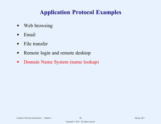 Application Protocol Examples
d Web browsing
d Email
d File transfer
d Remote login and remote desktop
d Domain Name System (name lookup)
Computer Networks and Internets -- Module 2 66 Spring, 2014
Copyright  2014. All rights reserved.
 