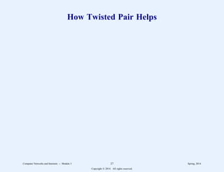 How Twisted Pair Helps
Computer Networks and Internets -- Module 3 27 Spring, 2014
Copyright  2014. All rights reserved.
 