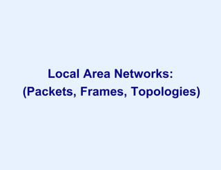 Local Area Networks:
(Packets, Frames, Topologies)
 