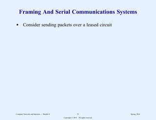 Framing And Serial Communications Systems
d Consider sending packets over a leased circuit
Computer Networks and Internets -- Module 4 31 Spring, 2014
Copyright  2014. All rights reserved.
 