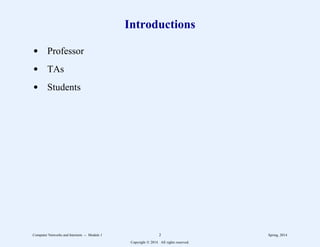 Introductions
d Professor
d TAs
d Students
Computer Networks and Internets -- Module 1 2 Spring, 2014
Copyright  2014. All rights reserved.
 