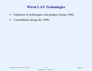 Wired LAN Technologies
d Explosion of technologies and products during 1980s
d Consolidation during the 1990s
Computer Networks and Internets -- Module 4 49 Spring, 2014
Copyright  2014. All rights reserved.
 