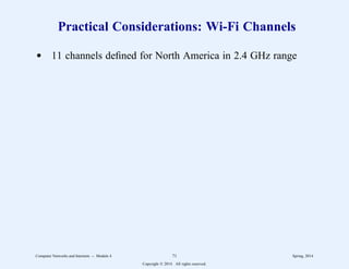 Practical Considerations: Wi-Fi Channels
d 11 channels defined for North America in 2.4 GHz range
Computer Networks and Internets -- Module 4 71 Spring, 2014
Copyright  2014. All rights reserved.
 