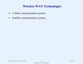 Wireless WAN Technologies
d Cellular communication systems
d Satellite communication systems
Computer Networks and Internets -- Module 4 80 Spring, 2014
Copyright  2014. All rights reserved.
 