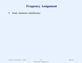 Frequency Assignment
d Goal: minimize interference
Computer Networks and Internets -- Module 4 84 Spring, 2014
Copyright  2014. All rights reserved.
 