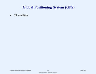 Global Positioning System (GPS)
d 24 satellites
Computer Networks and Internets -- Module 4 96 Spring, 2014
Copyright  2014. All rights reserved.
 