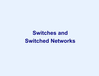 Switches and
Switched Networks
 