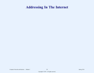 Addressing In The Internet
Computer Networks and Internets -- Module 5 24 Spring, 2014
Copyright  2014. All rights reserved.
 