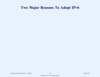 Two Major Reasons To Adopt IPv6
Computer Networks and Internets -- Module 5 46 Spring, 2014
Copyright  2014. All rights reserved.
 