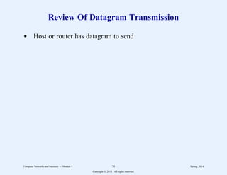 Review Of Datagram Transmission
d Host or router has datagram to send
Computer Networks and Internets -- Module 5 78 Spring, 2014
Copyright  2014. All rights reserved.
 