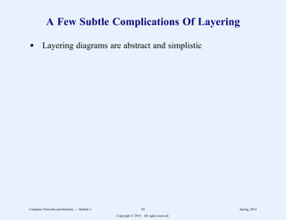 A Few Subtle Complications Of Layering
d Layering diagrams are abstract and simplistic
Computer Networks and Internets -- Module 1 45 Spring, 2014
Copyright  2014. All rights reserved.
 