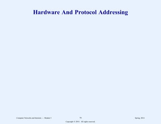 Hardware And Protocol Addressing
Computer Networks and Internets -- Module 5 79 Spring, 2014
Copyright  2014. All rights reserved.
 