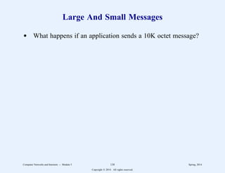Large And Small Messages
d What happens if an application sends a 10K octet message?
Computer Networks and Internets -- Module 5 138 Spring, 2014
Copyright  2014. All rights reserved.
 