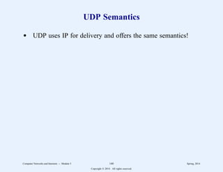 UDP Semantics
d UDP uses IP for delivery and offers the same semantics!
Computer Networks and Internets -- Module 5 140 Spring, 2014
Copyright  2014. All rights reserved.
 