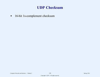 UDP Checksum
d 16-bit 1s-complement checksum
Computer Networks and Internets -- Module 5 150 Spring, 2014
Copyright  2014. All rights reserved.
 