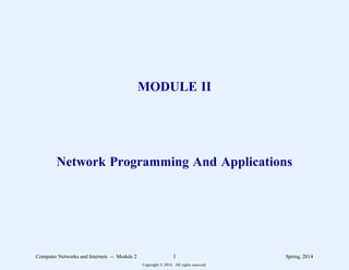 MODULE II
Network Programming And Applications
Computer Networks and Internets -- Module 2 1 Spring, 2014
Copyright  2014. All rights reserved.
 
