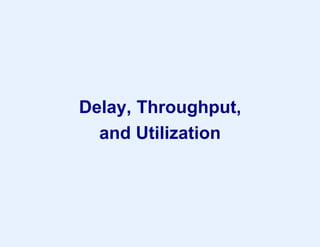 Delay, Throughput,
and Utilization
 