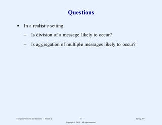 Questions
d In a realistic setting
– Is division of a message likely to occur?
– Is aggregation of multiple messages likely to occur?
Computer Networks and Internets -- Module 2 13 Spring, 2014
Copyright  2014. All rights reserved.
 
