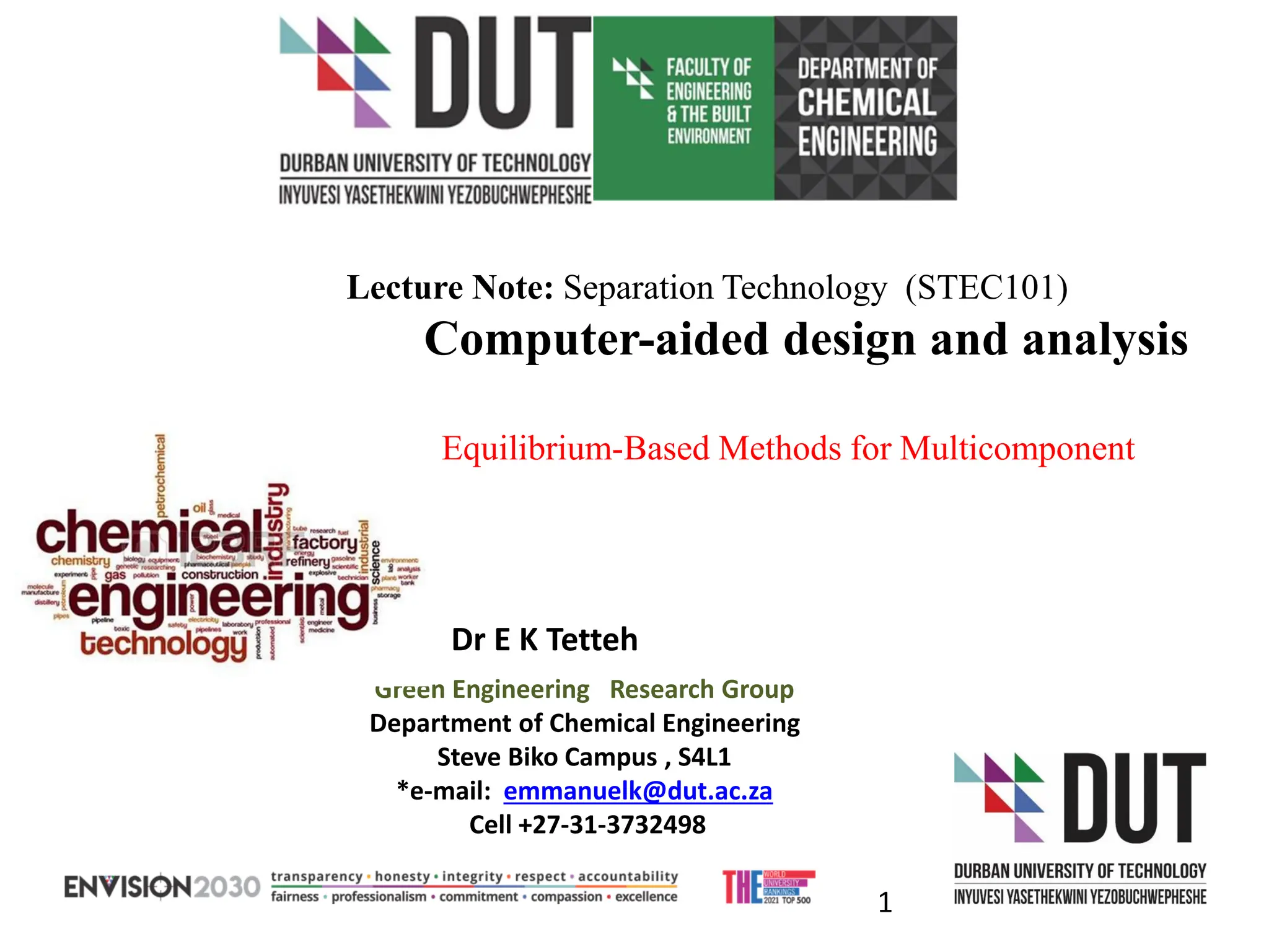 Dr E K Tetteh
Green Engineering Research Group
Department of Chemical Engineering
Steve Biko Campus , S4L1
*e-mail: emmanuelk@dut.ac.za
Cell +27-31-3732498
1
Lecture Note: Separation Technology (STEC101)
Computer-aided design and analysis
Equilibrium-Based Methods for Multicomponent
 