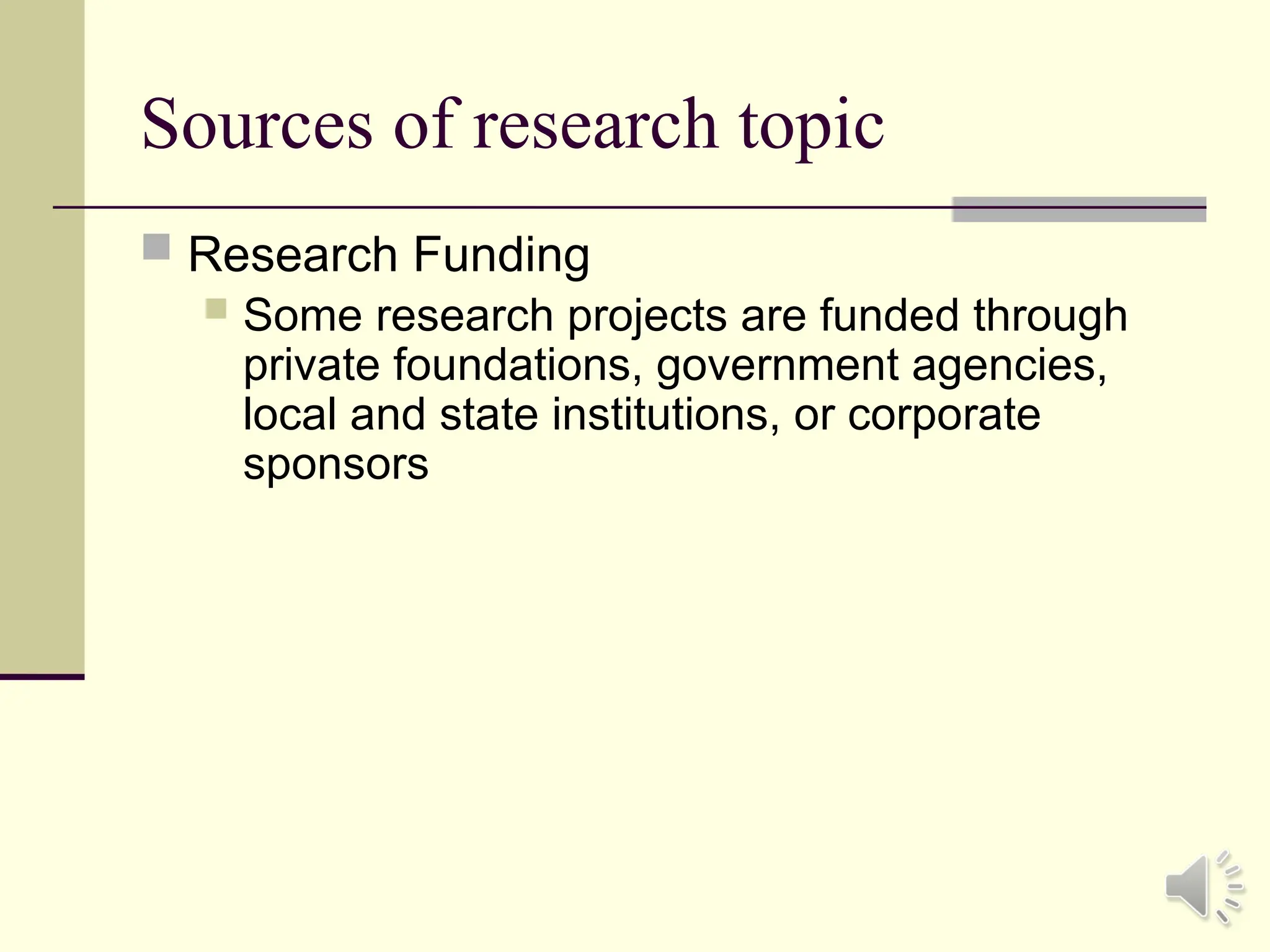 Sources of research topic
 Research Funding
 Some research projects are funded through
private foundations, government agencies,
local and state institutions, or corporate
sponsors
 