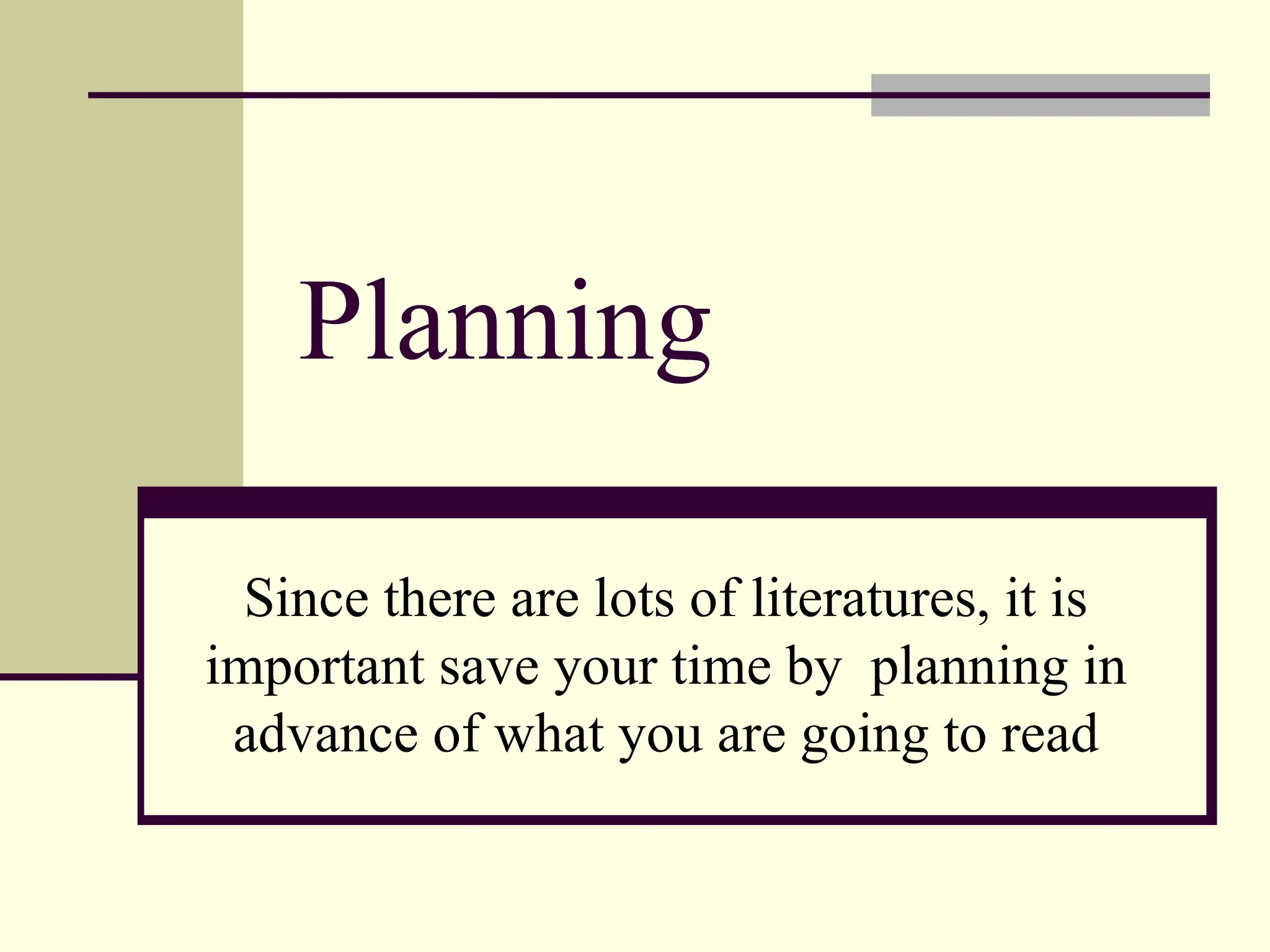 Planning
Since there are lots of literatures, it is
important save your time by planning in
advance of what you are going to read
 