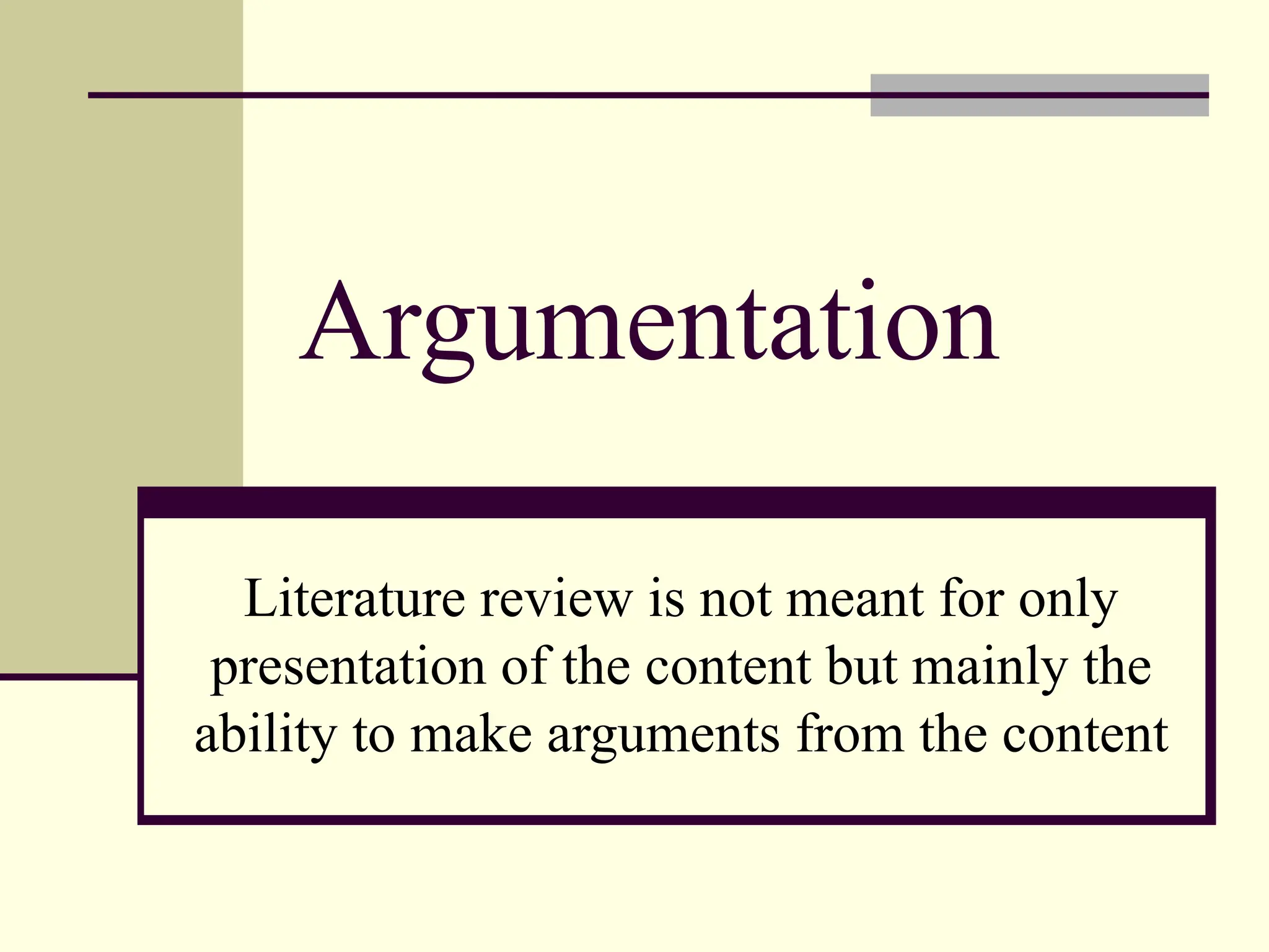 Argumentation
Literature review is not meant for only
presentation of the content but mainly the
ability to make arguments from the content
 