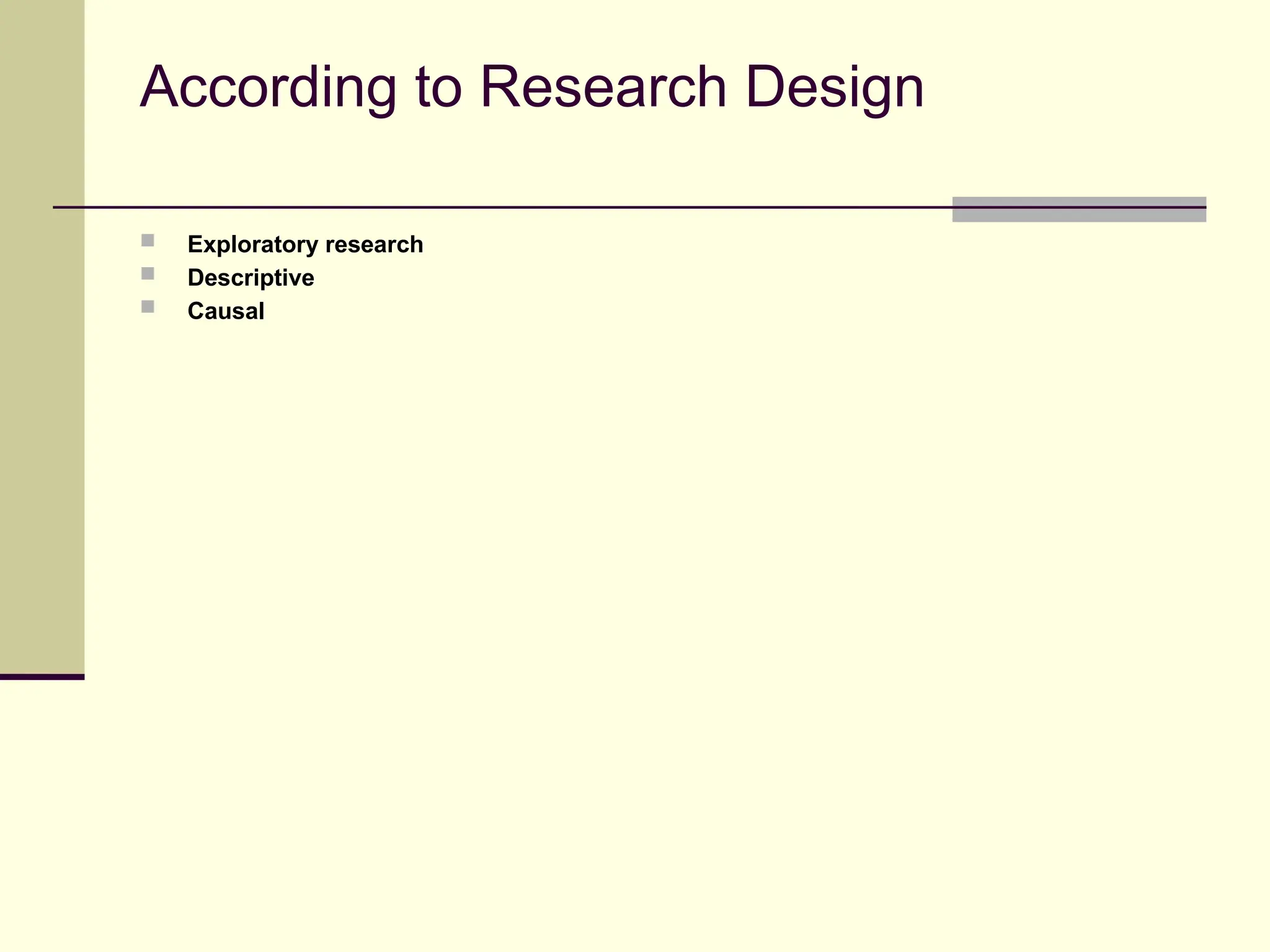 According to Research Design
 Exploratory research
 Descriptive
 Causal
 