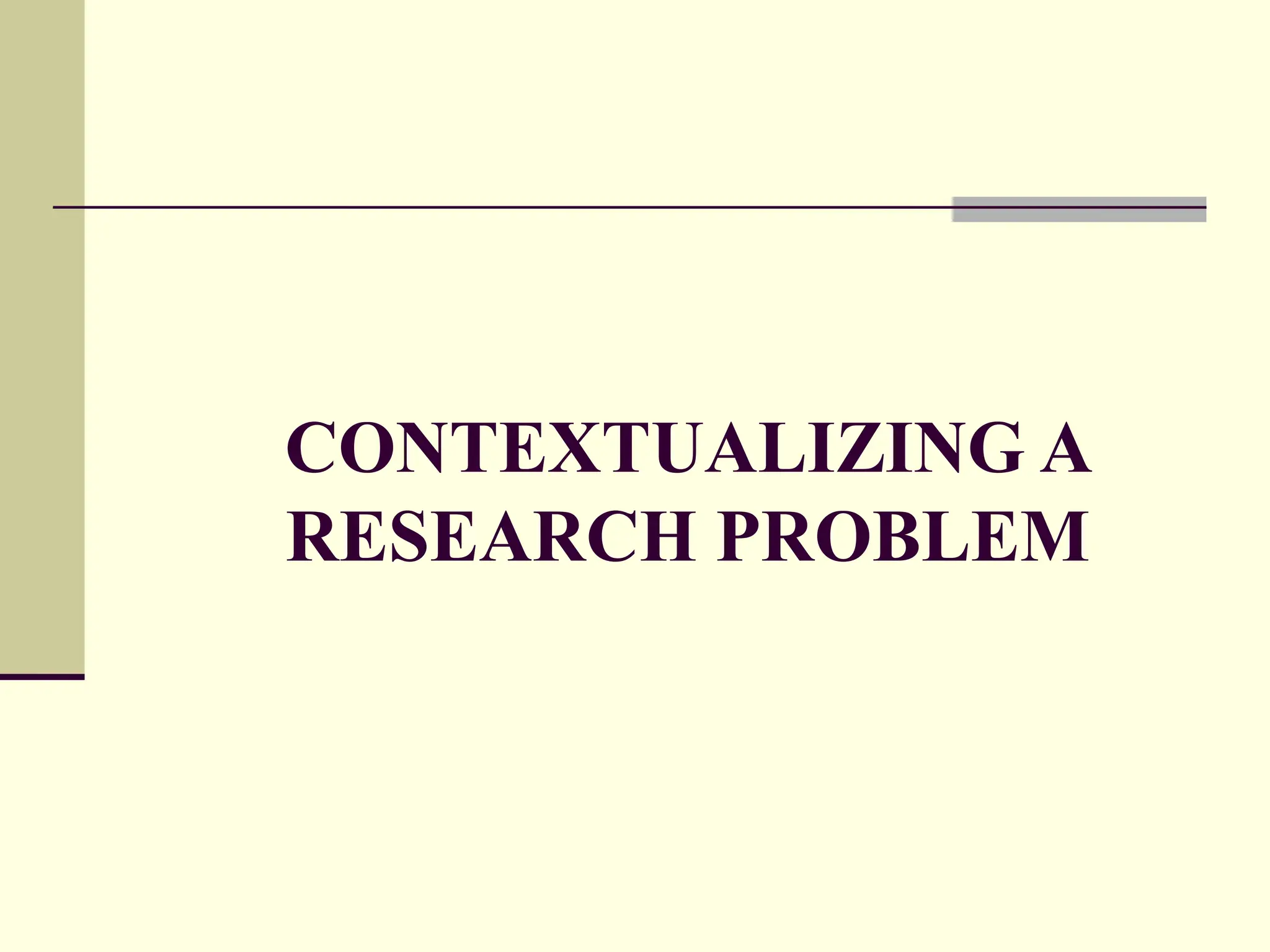 CONTEXTUALIZING A
RESEARCH PROBLEM
 