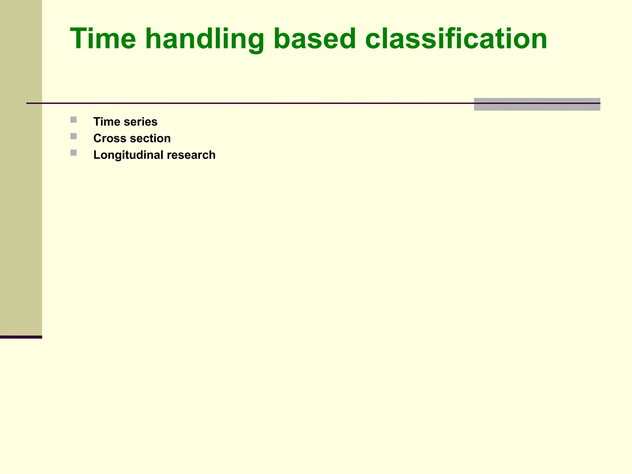 Time handling based classification
 Time series
 Cross section
 Longitudinal research
 