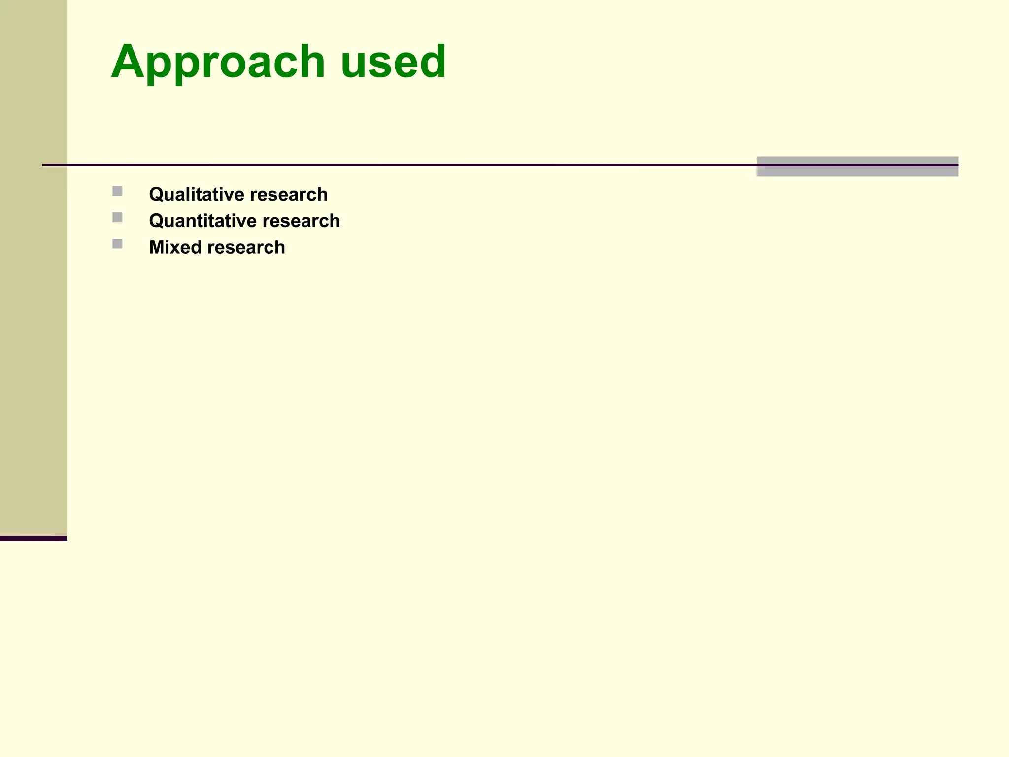 Approach used
 Qualitative research
 Quantitative research
 Mixed research
 